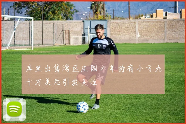 库里出售湾区庄园六年持有小亏九十万美元引发关注