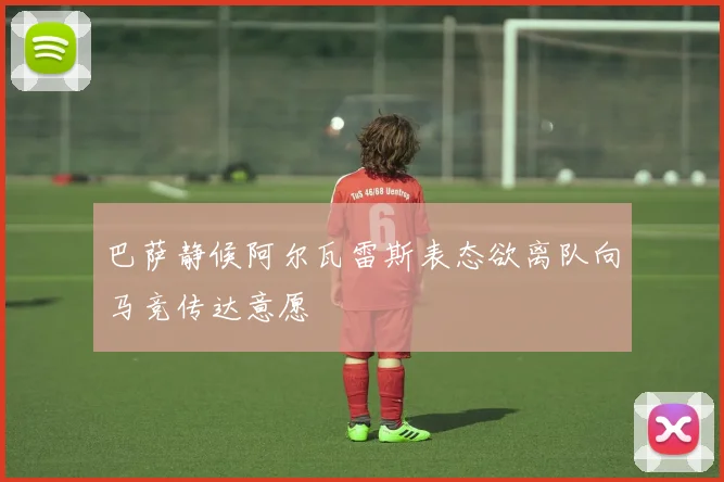 巴萨静候阿尔瓦雷斯表态欲离队向马竞传达意愿
