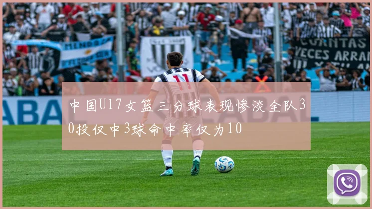 中国U17女篮三分球表现惨淡全队30投仅中3球命中率仅为10